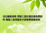 當(dāng)日最新消息 滯留三亞住酒店是免費(fèi)的嗎 海南三亞滯留多少游客費(fèi)用誰(shuí)承擔(dān)