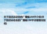 關(guān)于田徑運動會的廣播稿150字介紹(關(guān)于田徑運動會的廣播稿150字詳細情況如何)