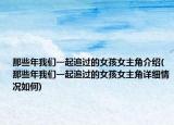 那些年我們一起追過的女孩女主角介紹(那些年我們一起追過的女孩女主角詳細情況如何)