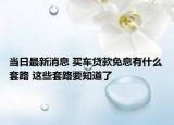 當日最新消息 買車貸款免息有什么套路 這些套路要知道了