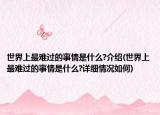 世界上最難過的事情是什么?介紹(世界上最難過的事情是什么?詳細(xì)情況如何)
