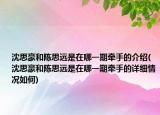 沈思豪和陳思遠(yuǎn)是在哪一期牽手的介紹(沈思豪和陳思遠(yuǎn)是在哪一期牽手的詳細(xì)情況如何)