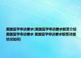 美國留學(xué)申請要求(美國留學(xué)申請要求解答介紹 美國留學(xué)申請要求 美國留學(xué)申請要求解答詳細(xì)情況如何)