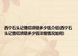 西寧石頭記情侶項鏈多少錢介紹(西寧石頭記情侶項鏈多少錢詳細情況如何)
