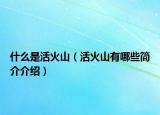 什么是活火山（活火山有哪些簡介介紹）