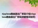 rippleos路由器出廠密碼介紹(rippleos路由器出廠密碼詳細情況如何)