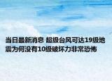 當(dāng)日最新消息 超級臺風(fēng)可達(dá)19級地震為何沒有10級破壞力非?？植? /></span></a>
                        <h2><a href=
