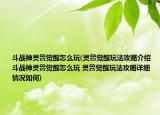 斗戰(zhàn)神靈獸覺醒怎么玩(靈獸覺醒玩法攻略介紹 斗戰(zhàn)神靈獸覺醒怎么玩 靈獸覺醒玩法攻略詳細(xì)情況如何)