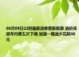 08月09日22時最新消息更新報道 油價或迎年內(nèi)第五次下調(diào) 加滿一箱油少花超40元