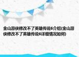 金山游俠修改不了英雄傳說(shuō)6介紹(金山游俠修改不了英雄傳說(shuō)6詳細(xì)情況如何)