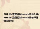 PHP16-流程控制switch語句介紹(PHP16-流程控制switch語句詳細(xì)情況如何)
