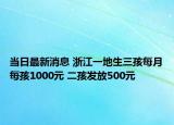 當(dāng)日最新消息 浙江一地生三孩每月每孩1000元 二孩發(fā)放500元