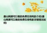 唐山網(wǎng)通可以看的免費(fèi)在線電影介紹(唐山網(wǎng)通可以看的免費(fèi)在線電影詳細(xì)情況如何)