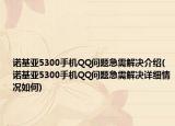 諾基亞5300手機(jī)QQ問題急需解決介紹(諾基亞5300手機(jī)QQ問題急需解決詳細(xì)情況如何)
