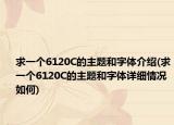 求一個6120C的主題和字體介紹(求一個6120C的主題和字體詳細情況如何)