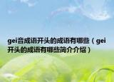 gei音成語(yǔ)開(kāi)頭的成語(yǔ)有哪些（gei開(kāi)頭的成語(yǔ)有哪些簡(jiǎn)介介紹）