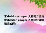 求sheldon(cooper 人物簡介介紹 求sheldon cooper 人物簡介詳細(xì)情況如何)