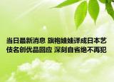 當日最新消息 旗袍娃娃譯成日本藝伎名創(chuàng)優(yōu)品回應 深刻自省絕不再犯