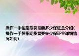 操作一手恒指期貨需要多少保證金介紹(操作一手恒指期貨需要多少保證金詳細(xì)情況如何)