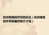 杭州有哪些療養(yǎng)院價(jià)位（杭州哪里的療養(yǎng)院最好簡(jiǎn)介介紹）