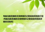 電腦當(dāng)前連接的無線網(wǎng)絡(luò)忘記密碼如何找回介紹(電腦當(dāng)前連接的無線網(wǎng)絡(luò)忘記密碼如何找回詳細(xì)情況如何)