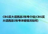 CBG買大話西游2賬號(hào)介紹(CBG買大話西游2賬號(hào)詳細(xì)情況如何)