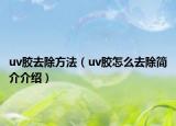 uv膠去除方法（uv膠怎么去除簡介介紹）