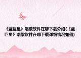 《藍巨星》唱歌軟件在哪下載介紹(《藍巨星》唱歌軟件在哪下載詳細(xì)情況如何)