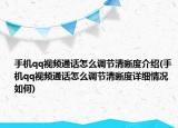 手機(jī)qq視頻通話怎么調(diào)節(jié)清晰度介紹(手機(jī)qq視頻通話怎么調(diào)節(jié)清晰度詳細(xì)情況如何)
