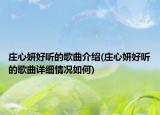 莊心妍好聽的歌曲介紹(莊心妍好聽的歌曲詳細情況如何)