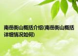 南岳衡山概括介紹(南岳衡山概括詳細(xì)情況如何)