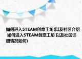 如何進(jìn)入STEAM創(chuàng)意工坊(以及社區(qū)介紹 如何進(jìn)入STEAM創(chuàng)意工坊 以及社區(qū)詳細(xì)情況如何)