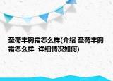 圣荷豐胸霜怎么樣(介紹 圣荷豐胸霜怎么樣  詳細情況如何)