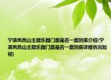 寧波鳳凰山主題樂園門票是否一票到底介紹(寧波鳳凰山主題樂園門票是否一票到底詳細(xì)情況如何)