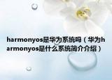 harmonyos是華為系統(tǒng)嗎（華為harmonyos是什么系統(tǒng)簡(jiǎn)介介紹）