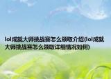 lol成就大師挑戰(zhàn)賽怎么領(lǐng)取介紹(lol成就大師挑戰(zhàn)賽怎么領(lǐng)取詳細情況如何)