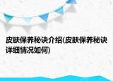 皮膚保養(yǎng)秘訣介紹(皮膚保養(yǎng)秘訣詳細(xì)情況如何)