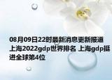 08月09日22時最新消息更新報道 上海2022gdp世界排名 上海gdp挺進(jìn)全球第4位