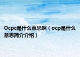 Ocpc是什么意思啊（ocp是什么意思簡(jiǎn)介介紹）