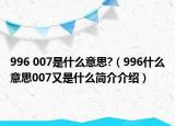 996 007是什么意思?（996什么意思007又是什么簡介介紹）