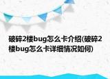 破碎2樓bug怎么卡介紹(破碎2樓bug怎么卡詳細(xì)情況如何)