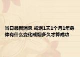 當(dāng)日最新消息 戒煙1天1個(gè)月1年身體有什么變化戒煙多久才算成功