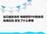 當(dāng)日最新消息 特朗普稱FBI搜查其海湖莊園 發(fā)生了什么事情