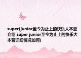 super(junior至今為止上的快樂大本營介紹 super junior至今為止上的快樂大本營詳細(xì)情況如何)