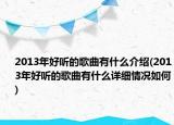2013年好聽的歌曲有什么介紹(2013年好聽的歌曲有什么詳細(xì)情況如何)