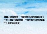 4399小游戲里有一個做手腕手術(shù)的游戲叫什么介紹(4399小游戲里有一個做手腕手術(shù)的游戲叫什么詳細(xì)情況如何)