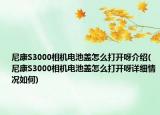 尼康S3000相機(jī)電池蓋怎么打開呀介紹(尼康S3000相機(jī)電池蓋怎么打開呀詳細(xì)情況如何)