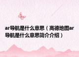 ar導(dǎo)航是什么意思（高德地圖ar導(dǎo)航是什么意思簡(jiǎn)介介紹）