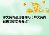 爐火純青是形容詞嗎（爐火純青的近義詞簡介介紹）