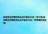 如何看待劉翔稱想永遠(yuǎn)停留在21歲一事介紹(如何看待劉翔稱想永遠(yuǎn)停留在21歲一事詳細(xì)情況如何)